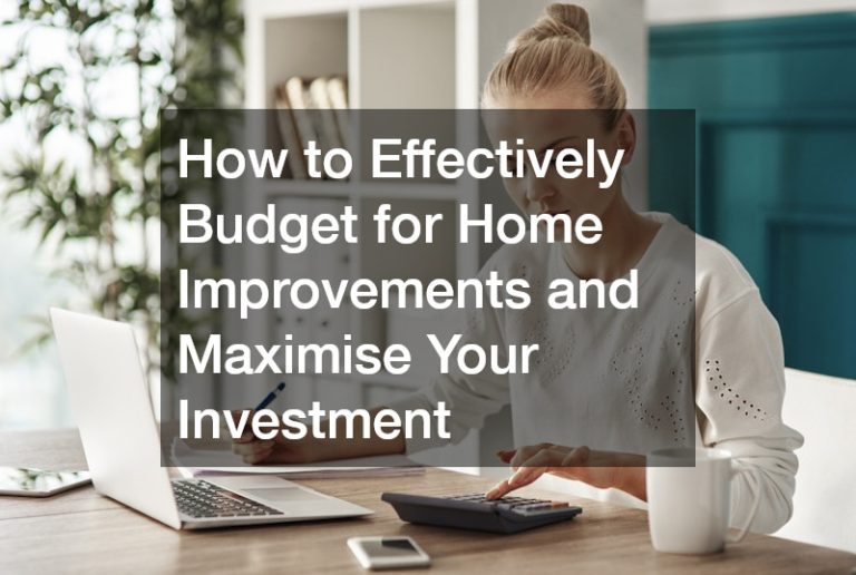 How to Effectively Budget for Home Improvements and Maximise Your Investment